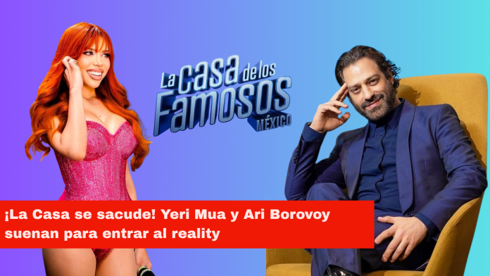 ¡La Casa se sacude! Yeri Mua y Ari Borovoy suenan para entrar al reality